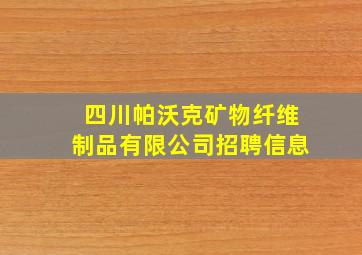 四川帕沃克矿物纤维制品有限公司招聘信息