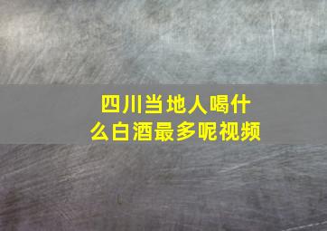 四川当地人喝什么白酒最多呢视频