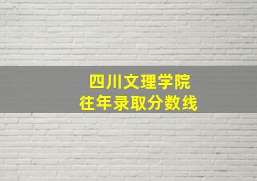 四川文理学院往年录取分数线