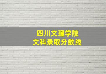 四川文理学院文科录取分数线