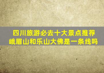 四川旅游必去十大景点推荐峨眉山和乐山大佛是一条线吗