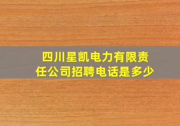 四川星凯电力有限责任公司招聘电话是多少