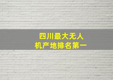 四川最大无人机产地排名第一