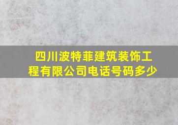 四川波特菲建筑装饰工程有限公司电话号码多少