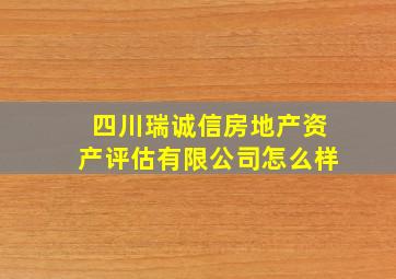 四川瑞诚信房地产资产评估有限公司怎么样