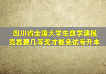 四川省全国大学生数学建模竞赛要几等奖才能免试专升本