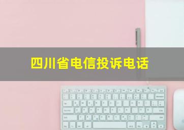 四川省电信投诉电话