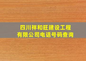 四川祥和旺建设工程有限公司电话号码查询