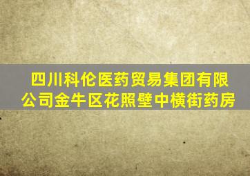 四川科伦医药贸易集团有限公司金牛区花照壁中横街药房