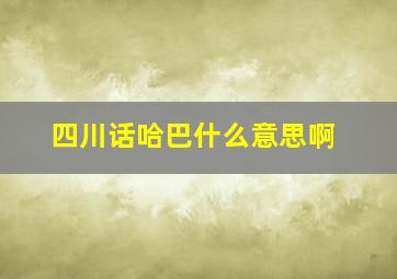 四川话哈巴什么意思啊