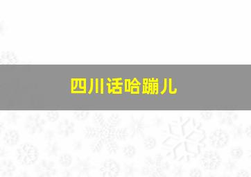 四川话哈蹦儿