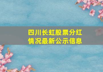 四川长虹股票分红情况最新公示信息