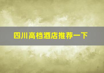 四川高档酒店推荐一下