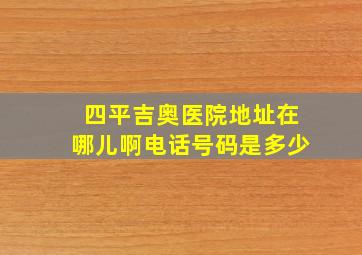 四平吉奥医院地址在哪儿啊电话号码是多少