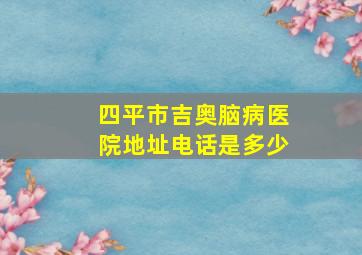 四平市吉奥脑病医院地址电话是多少