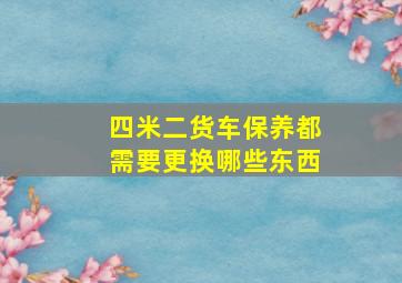 四米二货车保养都需要更换哪些东西