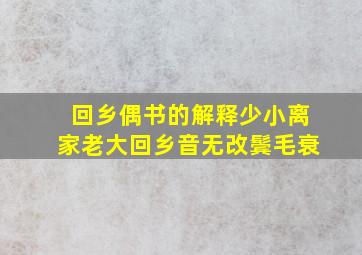 回乡偶书的解释少小离家老大回乡音无改鬓毛衰