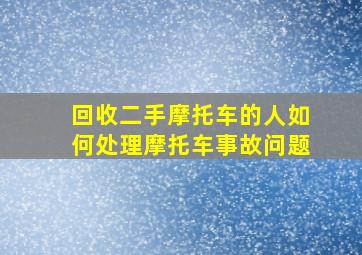 回收二手摩托车的人如何处理摩托车事故问题