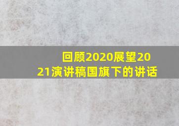 回顾2020展望2021演讲稿国旗下的讲话