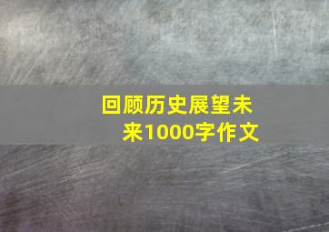 回顾历史展望未来1000字作文