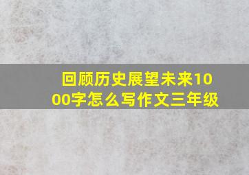 回顾历史展望未来1000字怎么写作文三年级