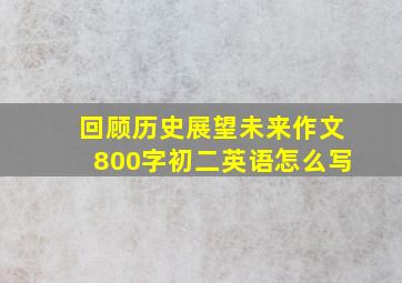 回顾历史展望未来作文800字初二英语怎么写