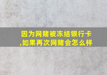 因为网赌被冻结银行卡,如果再次网赌会怎么样