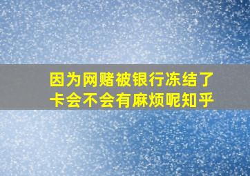 因为网赌被银行冻结了卡会不会有麻烦呢知乎