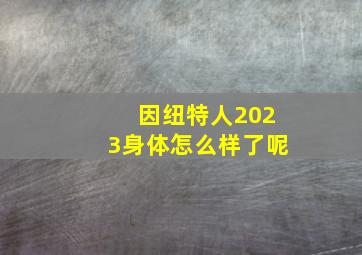 因纽特人2023身体怎么样了呢