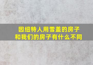 因纽特人用雪盖的房子和我们的房子有什么不同