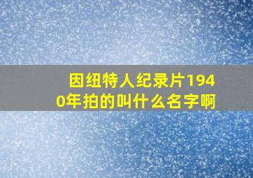 因纽特人纪录片1940年拍的叫什么名字啊