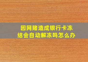 因网赌造成银行卡冻结会自动解冻吗怎么办