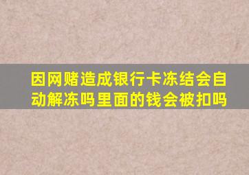 因网赌造成银行卡冻结会自动解冻吗里面的钱会被扣吗