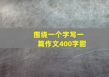 围绕一个字写一篇作文400字甜