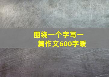 围绕一个字写一篇作文600字暖