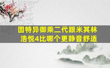 固特异御乘二代跟米其林浩悦4比哪个更静音舒适