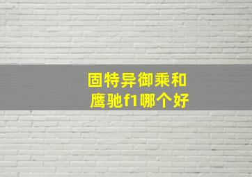 固特异御乘和鹰驰f1哪个好