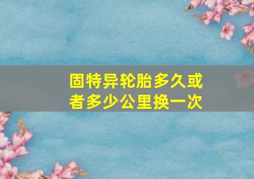 固特异轮胎多久或者多少公里换一次