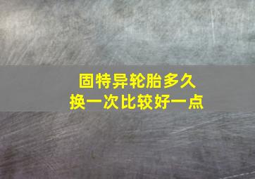 固特异轮胎多久换一次比较好一点