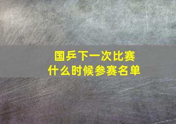 国乒下一次比赛什么时候参赛名单