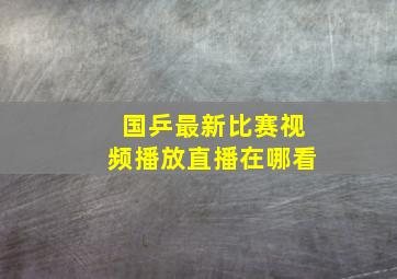 国乒最新比赛视频播放直播在哪看