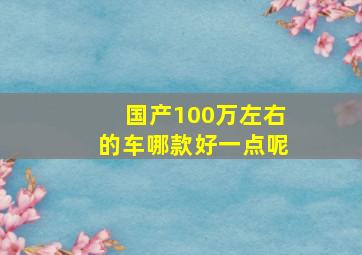 国产100万左右的车哪款好一点呢