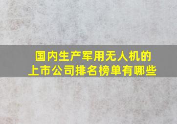 国内生产军用无人机的上市公司排名榜单有哪些