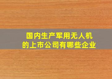 国内生产军用无人机的上市公司有哪些企业