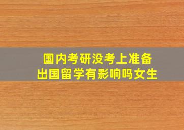 国内考研没考上准备出国留学有影响吗女生