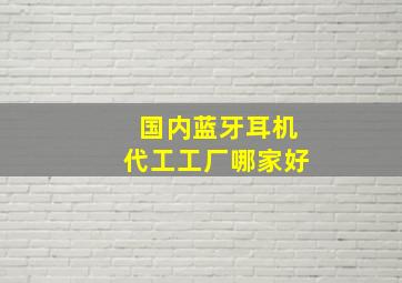 国内蓝牙耳机代工工厂哪家好