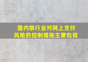 国内银行业对网上支付风险的控制措施主要包括