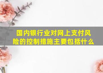 国内银行业对网上支付风险的控制措施主要包括什么