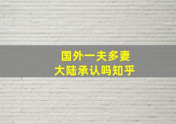 国外一夫多妻大陆承认吗知乎