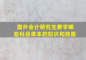 国外会计研究生要学哪些科目课本的知识和技能